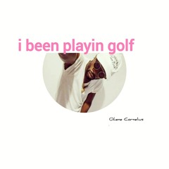 i been playin golf
