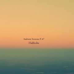 Ambient Sessions # 47 - Halftribe