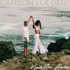 Carson luders-have you always