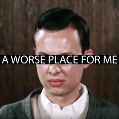 A Worse Place For Me
