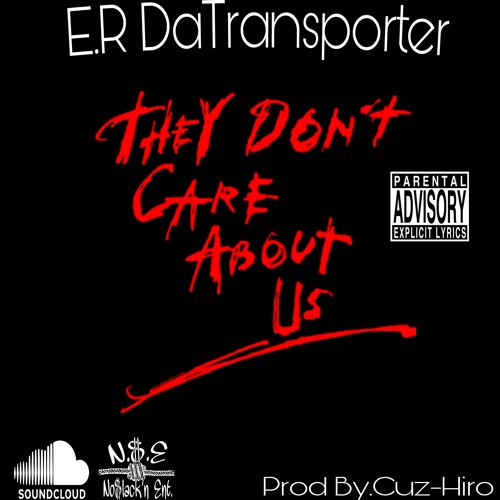 E.R DaTransporter-They Dont Care About Us! Prod By.Cuz-Hiro