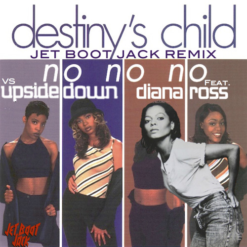 Destiny X27 S Child Vs Diana Ross No No No Upside Down Jet Boot Jack Remix Free Download By Jet Boot Jack On Soundcloud Hear The World S Sounds upside down jet boot jack remix