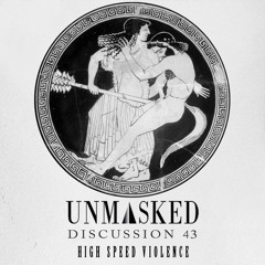 UNMASKED DISCUSSION 43 | HIGH SPEED VIOLENCE