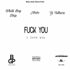 FUCK YOU I LOVE (White Boy Drip X JBabz X Ty Tethers)
