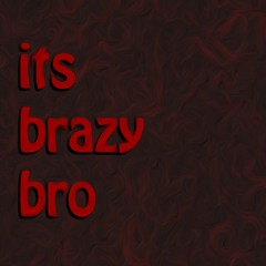 its brazy bro