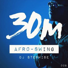 30m 008: Afro-Swing (DJ Stepwise) 2018 Mixtape