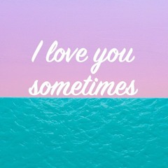 i love u sometimes