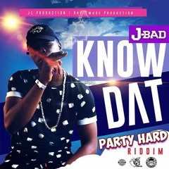 J Bad - KNOW DAT(PARTY HARD RIDDIM)AUGUST 2018