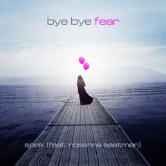 Bye Bye Fear- Rosanna Eastman & Spelk