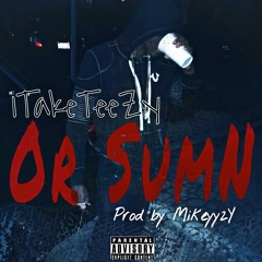 1TakeTeezy - Or Sumn Prod By Mikeyy2Yz