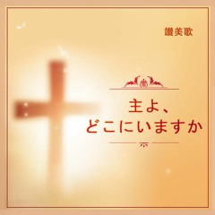 キリスト教会讃美歌「主よ、どこにいますか」
