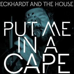 Eckhardt And The House - Put Me In A Cape