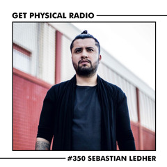 Get Physical Radio #350 (Guestmix by Sebastian Ledher)