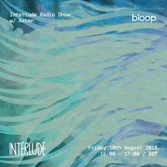 Interlude w/ Asten (Guest Mix) - 10.8.2018