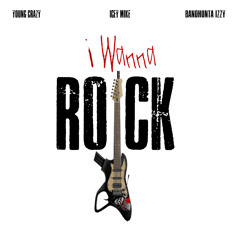 I WANNA ROCK (Bandhunta Izzy x Icey Mike x Young Crazy)