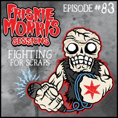Friskie Morris Sessions 83: Fighting For Scraps