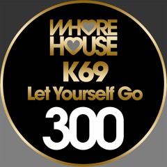K69 - Let Yourself Go (Original Mix) Whore House Rec RELEASED 03.03.18