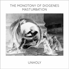 Unholy - The Monotony Of Diogenes Masturbation