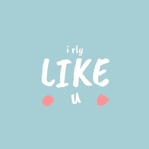 i rly like u