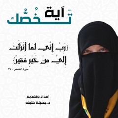 د. جميلة خليف | آية تخصك | {رب إني لما أنزلت إلي من خير فقير } سورة القصص، آية ٢٤