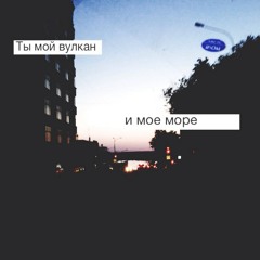 Ты мой вулкан и моё море