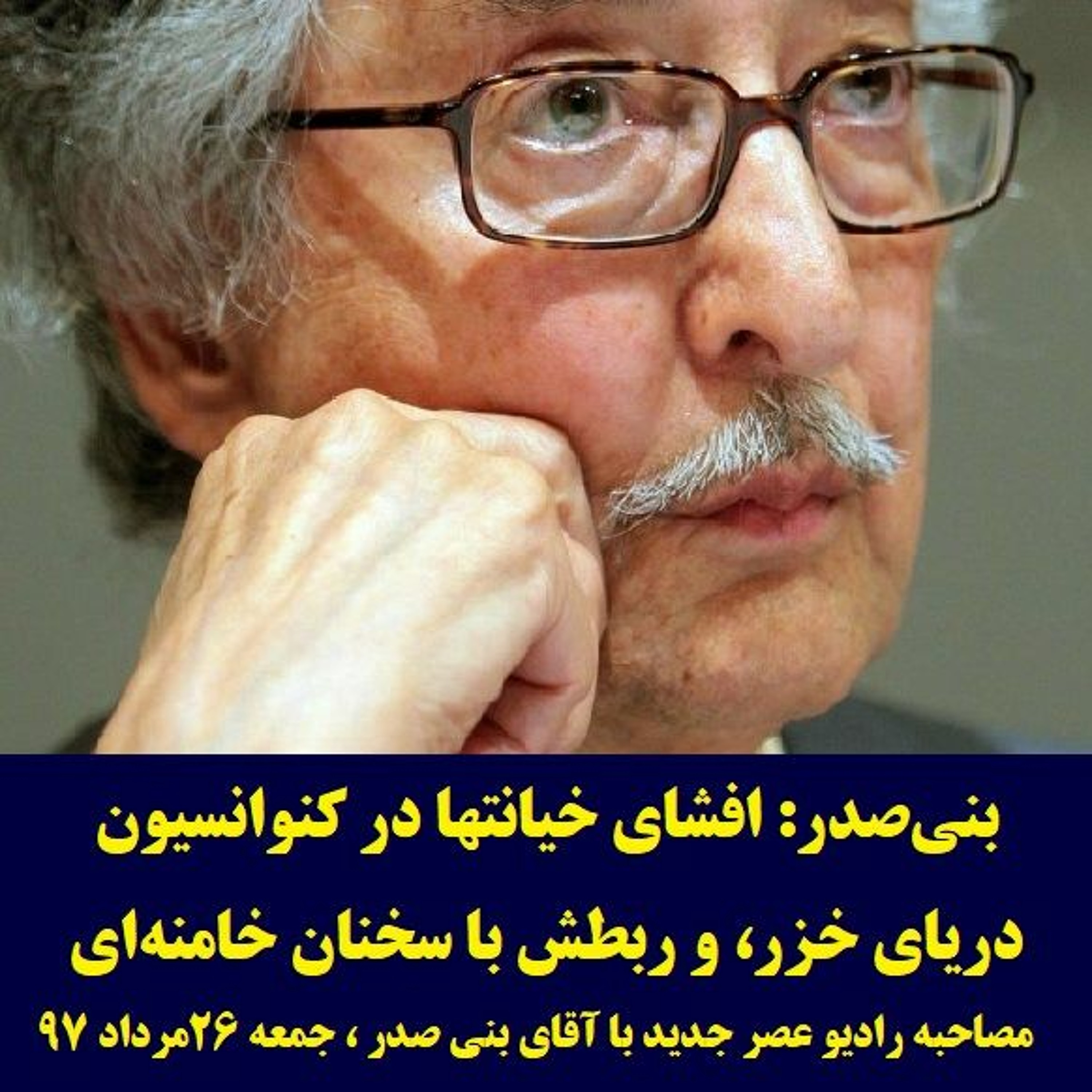 Banisadr 97-05-26=بنی صدر: افشای خیانتها در کنوانسیون دریای خزر، و ربطش با سخنان خامنه ای episode artwork