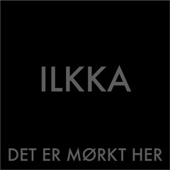 ILKKA - Det Er Mørkt Her