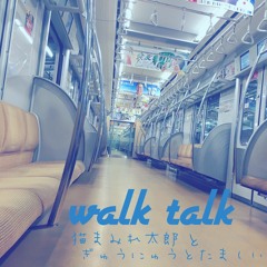 Walk Talk(feat.猫まみれ太郎,ぎゅうにゅうとたましい)