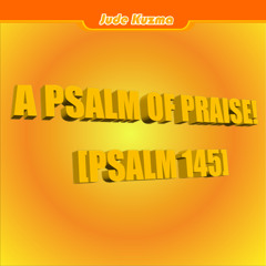 A Psalm of Praise! [Psalm 145]