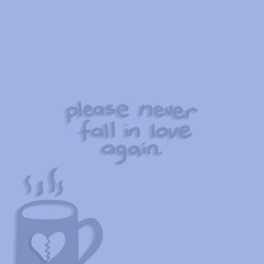 please never fall in love again.