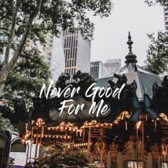 never good for me