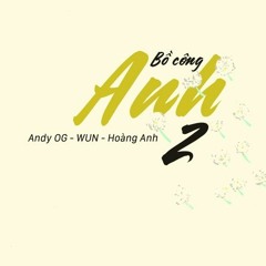 Bồ Công Anh 2 - Andy OG X W.U.N X Hoàng Anh