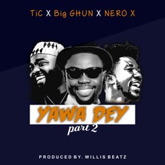 YAWA DEY. Pt2 TiC x Big GHUN x Nero X (Prod. by Willis Beatz) _2018