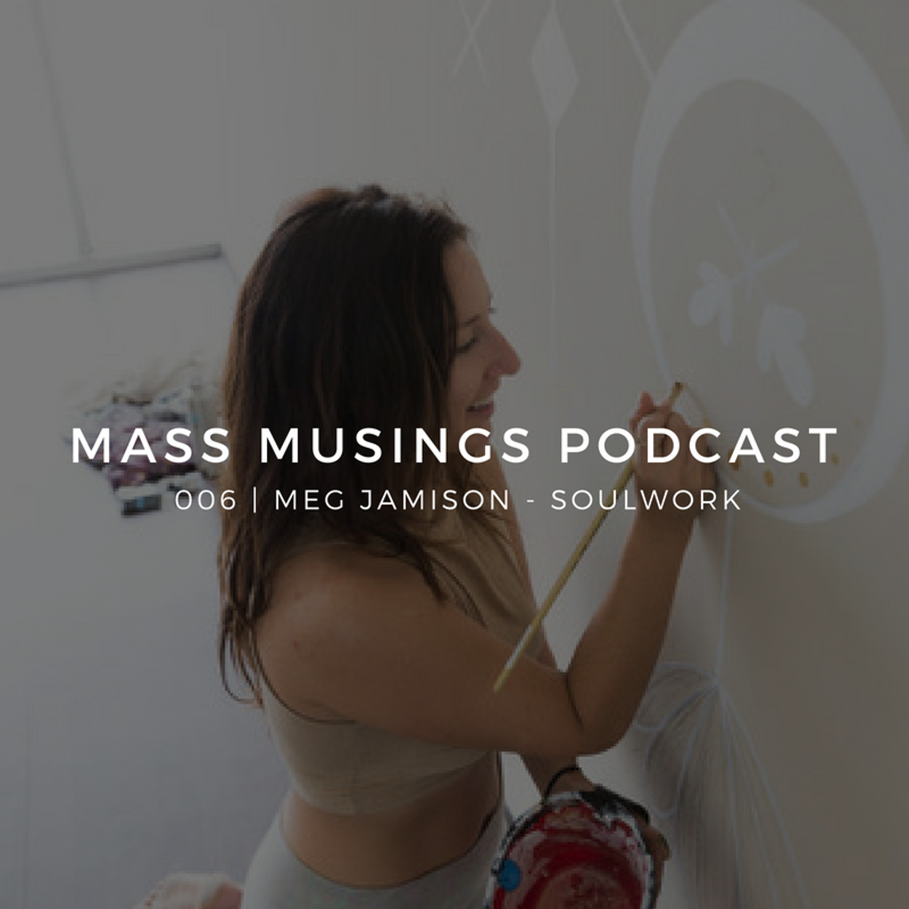 Mass Musings Podcast 006 | Meg Jamison - SoulWork