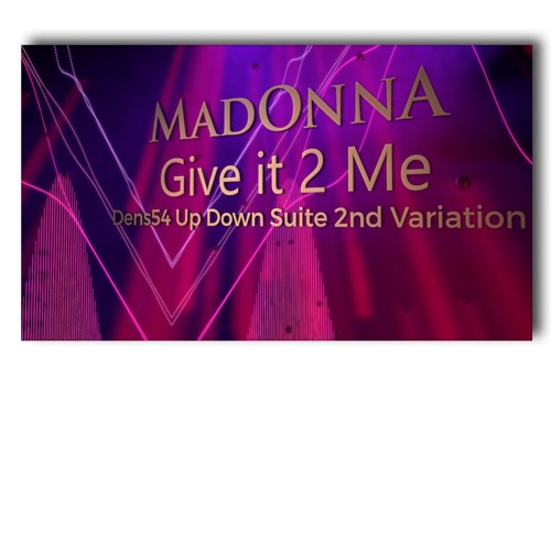 Madonna - Give It 2 Me (Dens54 Up Down Suite 2nd Variation)