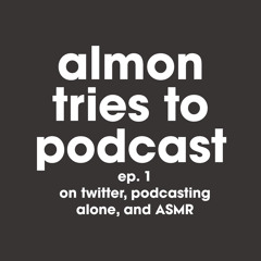 Almon Tries to Podcast, Ep. 1 - On Twitter, Podcasting Alone and ASMR