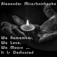 Alexander Miroshnichenko - We Remember, We Love, We Mourn ... It Is Dedicated ( Sad Epic Mix )