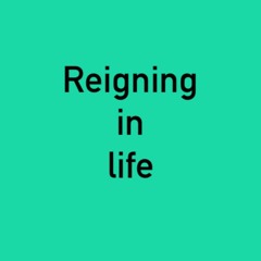 Reigning in life