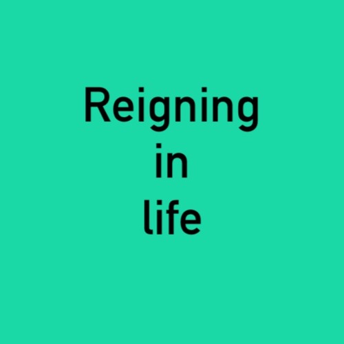 Reigning in life