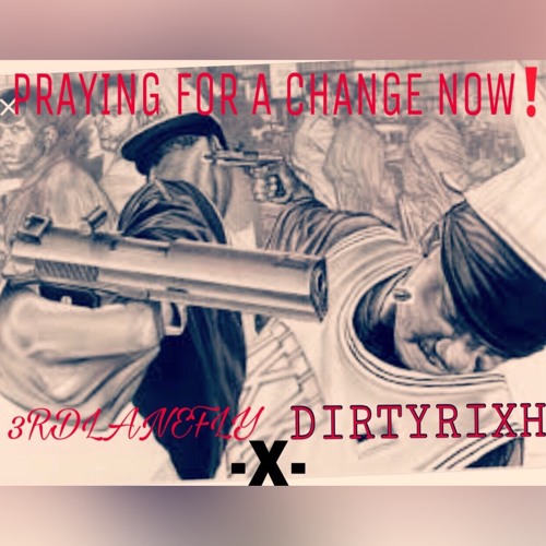 PRAYING FOR A CHANGE NOW feat. DIRTYRIXH