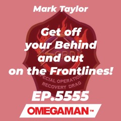 Episode 5555 - Get off your Behind and out on the Frontlines! - Mark Taylor