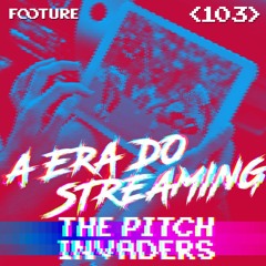 #103 The Pitch Invaders | A Era do Streaming no Futebol