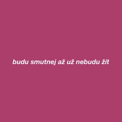 budu smutnej až už nebudu žít