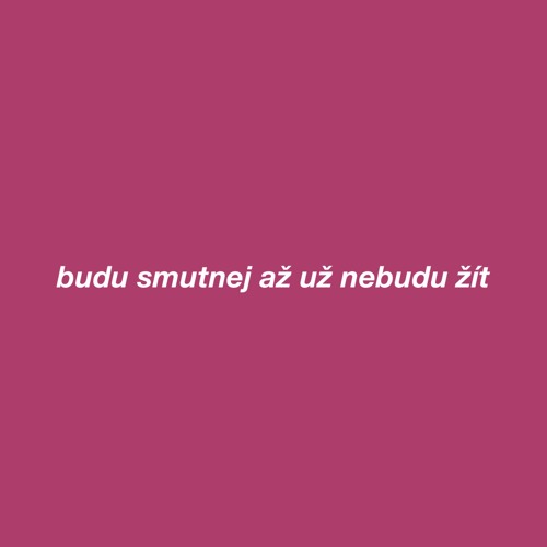 budu smutnej až už nebudu žít