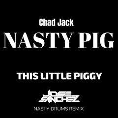 Chad Jack -Nasty Pig - My little piggy - Jose Sanchez Nasty drums remix