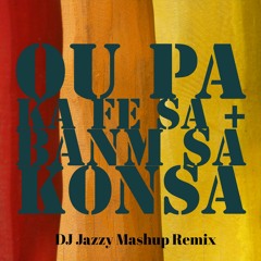 Ou Pa Ka Fe Sa + Banm Sa Konsa (DJ Jazzy Mashup Remix)