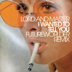 I Wanted To Tell You (Futureworlder Remix)- Lord & Master