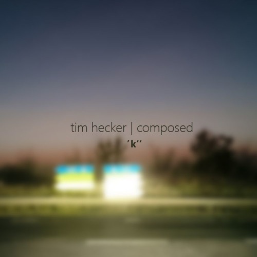 'k'' - tim hecker | composed