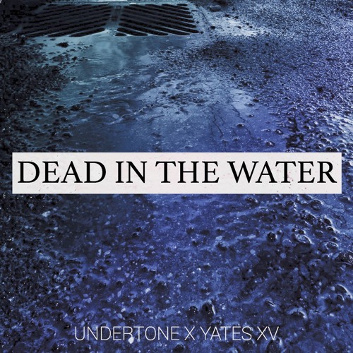 Dead In The Water - W/Yates XV (Prod. Undertone)
