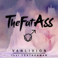 ♂ THEFATASS - VANLIVION (FEAT. LEATHERMAN) ♂